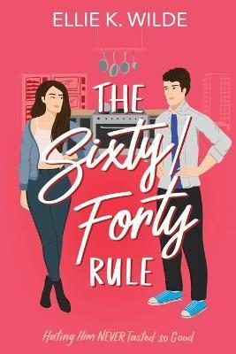 The Sixty/Forty Rule: A Grumpy Sunshine Enemies to Lovers Romance - Ellie K. Wilde