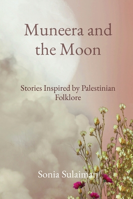 Muneera and the Moon: Stories Inspired by Palestinian Folklore - Sonia Sulaiman