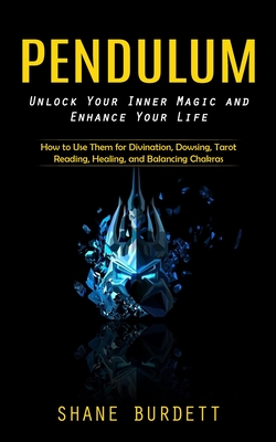 Pendulum: Unlock Your Inner Magic and Enhance Your Life (How to Use Them for Divination, Dowsing, Tarot Reading, Healing, and Ba - Shane Burdett