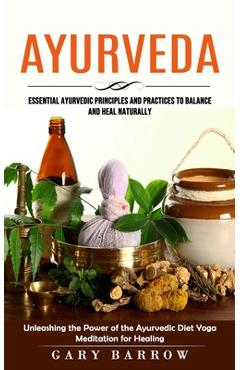 Coperta cărții 'Ayurveda: Essential Ayurvedic Principles and Practices to Balance and Heal Naturally (Unleashing the Power of the'