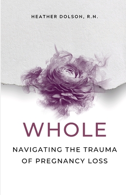 Whole: Navigating the Trauma of Pregnancy Loss - Heather Dolson