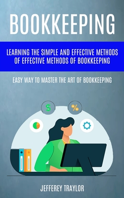 Bookkeeping: Learning The Simple And Effective Methods of Effective Methods Of Bookkeeping (Easy Way To Master The Art Of Bookkeepi - Jefferey Traylor