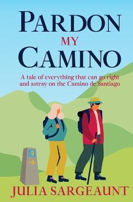 Pardon my Camino: A tale of everything that can go right and astray on the Camino de Santiago - Julia Elizabeth Sargeaunt