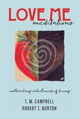 LOVE ME Meditations: Cultivating Wholeness of Being - T. M. Campbell