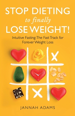 Stop Dieting to Finally Lose Weight!: Intuitive Fasting: The Fast Track for Forever Weight Loss: Intuitive Fasting: The Fast Track for Weight Loss - Jannah Adams
