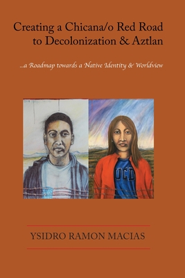 Creating a Chicana/o Red Road to Decolonization and Aztlan: a Roadmap towards a Native Identity & Worldview - Ysidro Ramon Macias