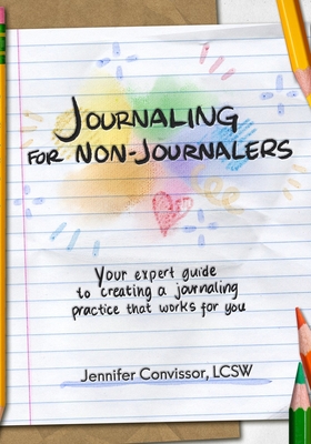 Journaling for Non-Journalers: Your expert guide to creating a journaling practice that works for you - Lcsw Jennifer Convissor