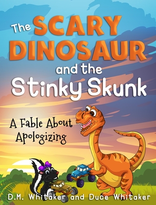 The Scary Dinosaur and The Stinky Skunk: A Fable About Apologizing - D. M. Whitaker
