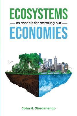 Ecosystems as Models for Restoring our Economies - John Giordanengo