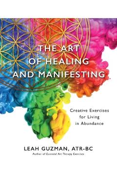 Coperta cărții 'The Art of Healing and Manifesting: Creative Exercises for Living in Abundance - Atr-bc Leah Guzman'