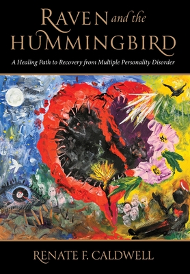 Raven and the Hummingbird: A Healing Path to Recovery from Multiple Personality Disorder - Renate Caldwell