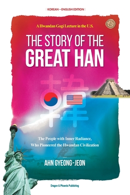 The Story of the Great Han: A Hwandan Gogi Lecture in the U.S.; The People with Inner Radiance, Who Pinoneered the Hwandan Civilization - Gyeong-jeon Ahn