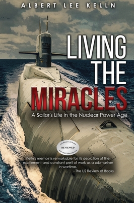 Living The MIRACLES: A Sailor's Life in the Nuclear Power Age - Albert Lee Kelln