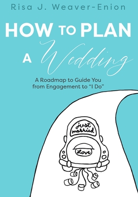 How to Plan a Wedding: A Roadmap to Guide You from Engagement to I Do - Risa J. Weaver-enion