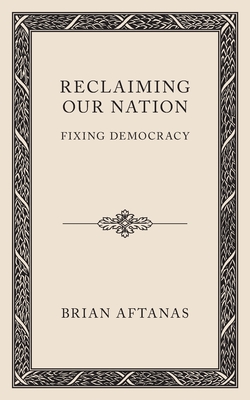 Reclaiming Our Nation: Fixing Democracy - Brian Aftanas