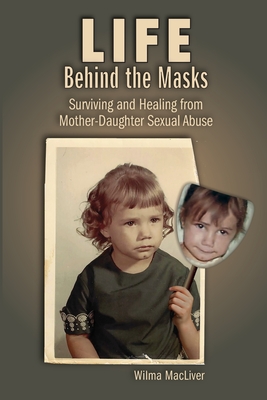 Life Behind the Masks: Surviving and Healing from Mother-Daughter Sexual Abuse - Wilma Macliver