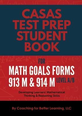 CASAS Test Prep Student Book for Math GOALS Forms 913M and 914M Level A/B: Developing Learners' Mathematical Thinking & Reasoning Skills - Coaching For Better Learning Llc