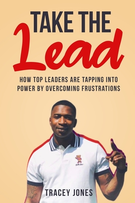 Take The Lead: How Top Leaders Are Tapping Into Power By Overcoming Frustrations - Tracey Jones