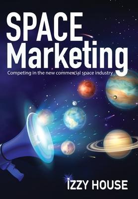 Space Marketing: Competing in the new commercial space industry - Izzy House