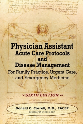 Physician Assistant Acute Care Protocols and Disease Management - SIXTH EDITION: For Family Practice, Urgent Care, and Emergency Medicine - Donald Correll