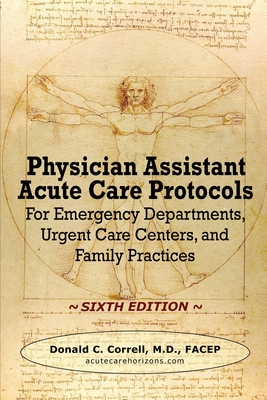 Physician Assistant Acute Care Protocols - SIXTH EDITION: For Emergency Departments, Urgent Care Centers, and Family Practices - Donald Correll