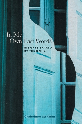 In My Own Last Words: Insights Shared by the Dying - Christiane Zu Salm