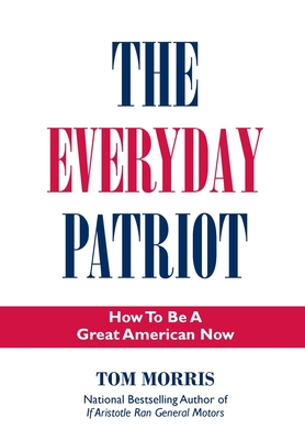 The Everyday Patriot: How to Be a Great American Now - Tom Morris