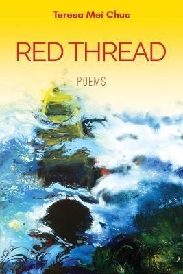 Red Thread: Poems - Teresa Mei Chuc