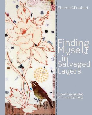 Finding Myself in Salvaged Layers: How Encaustic Art Healed Me - Sharon Mirtaheri