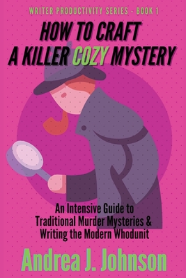 How to Craft a Killer Cozy Mystery: An Intensive Guide to Traditional Murder Mysteries & Writing the Modern Whodunit - Andrea Johnson