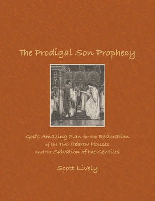 The Prodigal Son Prophecy: God's Amazing Plan for the Restoration of the Two Hebrew Houses and the Salvation of the Gentiles - Scott Lively