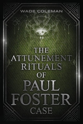 The Attunement Rituals of Paul Foster Case: Ceremonial Magic - Wade Coleman