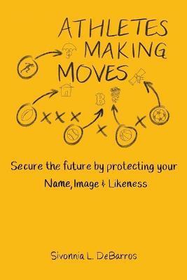 Athletes Making Moves: Secure the Future by Protecting Your Name, Image, and Likeness - Sivonnia Debarros