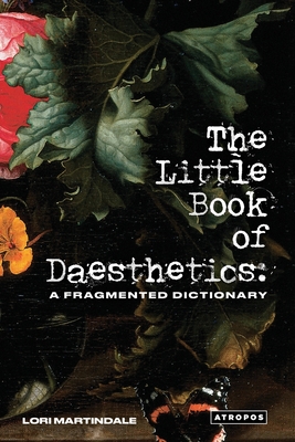 The Little Book of Daesthetics: A Fragmented Dictionary - Lori Martindale