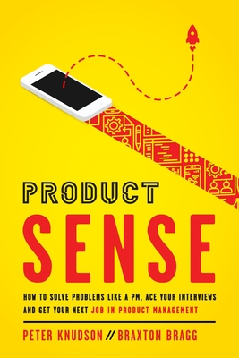 Product Sense: How to Solve Problems Like a PM, Ace Your Interviews, and Get Your Next Job in Product Management - Peter Knudson