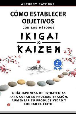 Cómo Establecer Objetivos con los Métodos Ikigai y Kaizen: Guía Japonesa de Estrategias para Curar la Procrastinación, Aumentar tu Productividad y Log - Anthony Raymond