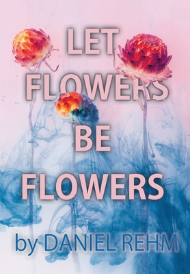 Let Flowers Be Flowers - Daniel Rehm
