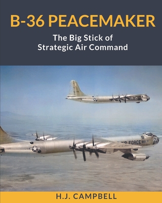 B-36 Peacemaker: The Big Stick of Strategic Air Command - H. J. Campbell