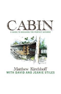 Poza produsului Cabin: A Guide to Building the Perfect Getaway - Matthew D. Kirchhoff