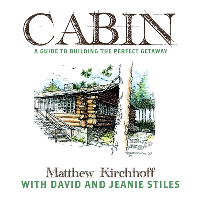 Cabin: A Guide to Building the Perfect Getaway - Matthew D. Kirchhoff