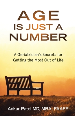 Age Is Just a Number: A Geriatrician`s Secrets for Getting the Most Out of Life - Ankur Patel