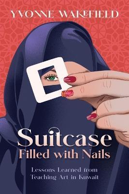 Suitcase Filled with Nails: Lessons Learned from Teaching Art in Kuwait - Yvonne M. Wakefield