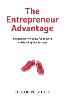 The Entrepreneur Advantage: Emotional Intelligence for Building and Growing Your Business - Elizabeth Miner