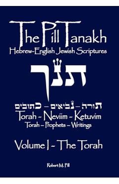 Coperta cărții 'The Pill Tanakh: Hebrew-English Jewish Scriptures - Volume I, The Torah - Robert M. Pill'
