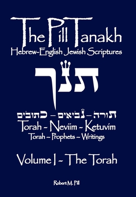 The Pill Tanakh: Hebrew-English Jewish Scriptures - Volume I, The Torah - Robert M. Pill