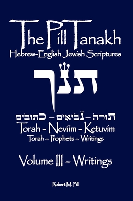 The Pill Tanakh: Hebrew-English Jewish Scriptures, Volume III - The Writings - Robert M. Pill
