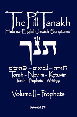 The Pill Tanakh: Hebrew-English Jewish Scriptures, Volume II - The Prophets - Robert M. Pill