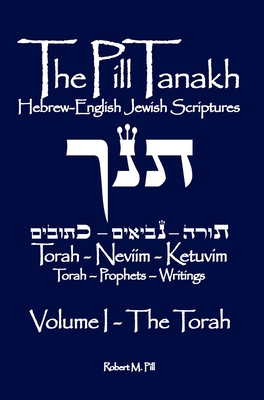 The Pill Tanakh: Hebrew English Jewish Scriptures, Volume I - The Torah - Robert M. Pill