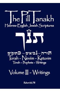 Coperta cărții 'The Pill Tanakh: Hebrew-English Jewish Scriputres, Volume III - The Writings - Robert M. Pill'