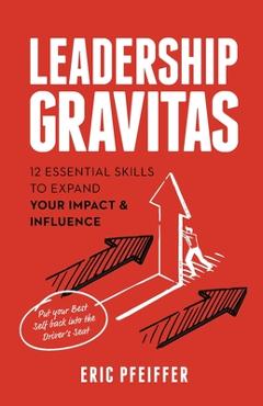 Coperta cărții 'Leadership Gravitas: 12 Essential Skills to Expand your Impact and Influence - Eric Pfeiffer'